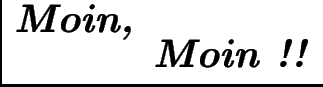 $\textstyle \parbox{70mm}{\begin{tabular}{rl}
\textbf{\textit{\Huge Moin,}}&\\
&\textbf{\textit{\Huge Moin !!}}
\end{tabular}}$